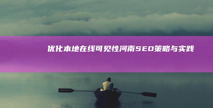 优化本地在线可见性：河南SEO策略与实践